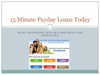 A V A I L E X T E N D E D T E N U R E C A S H H E L P F O R
U R G E N C I E S
15 Minute Payday Loans Today
 
