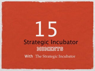 15
Strategic Incubator
     Moments
With The Strategic Incubator
 
