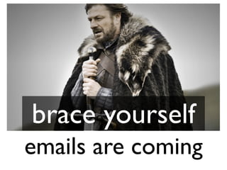 brace yourself
emails are coming
 