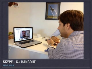 SKYPE - G+ HANGOUT
RIGHT SETUP
 