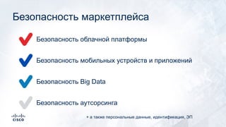 Безопасность облачной платформы
Безопасность маркетплейса
Безопасность мобильных устройств и приложений
Безопасность Big Data
Безопасность аутсорсинга
+ а также персональные данные, идентификация, ЭП
 