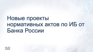 Новые проекты
нормативных актов по ИБ от
Банка России
 