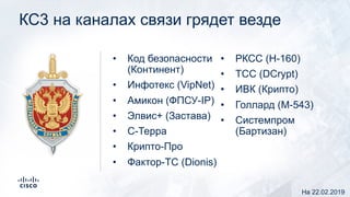 КС3 на каналах связи грядет везде
• Код безопасности
(Континент)
• Инфотекс (VipNet)
• Амикон (ФПСУ-IP)
• Элвис+ (Застава)
• С-Терра
• Крипто-Про
• Фактор-ТС (Dionis)
• РКСС (Н-160)
• ТСС (DCrypt)
• ИВК (Крипто)
• Голлард (М-543)
• Системпром
(Бартизан)
На 22.02.2019
 