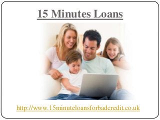 15 Minutes Loans
http://www.15minuteloansforbadcredit.co.uk
 