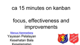 ca 15 minutes on kanban
focus, effectiveness and
improvements
Marcus Hammarberg
Yayasan Pelalayan
Kesehatan Bala
 