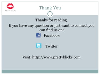 Thank You
Thanks for reading.
If you have any question or just want to connect you
can find us on:
Facebook
Twitter
Visit: http://www.prettyklicks.com
 