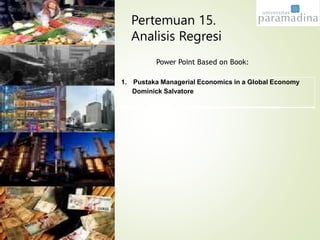 Power Point Based on Book:
1. Pustaka Managerial Economics in a Global Economy
Dominick Salvatore
Pertemuan 15.
Analisis Regresi
 