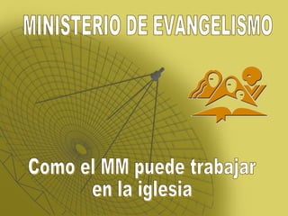 MINISTERIO DE EVANGELISMO Como el MM puede trabajar en la iglesia 