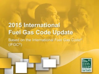 2015 International
Fuel Gas Code Update
Based on the International Fuel Gas Code®
(IFGC®)
 