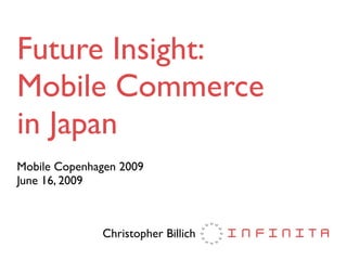 Future Insight:
Mobile Commerce
in Japan
Mobile Copenhagen 2009
June 16, 2009



              Christopher Billich
 