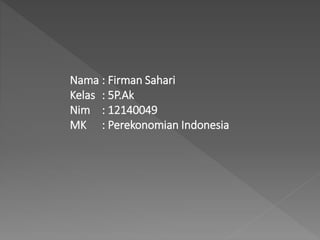 Nama : Firman Sahari
Kelas : 5P.Ak
Nim : 12140049
MK : Perekonomian Indonesia
 