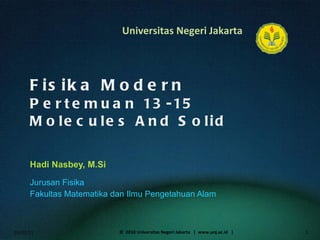 Fisika Modern Pertemuan 13-15 Molecules And Solid Hadi Nasbey, M.Si ,[object Object],[object Object],01/02/11 ©  2010 Universitas Negeri Jakarta  |  www.unj.ac.id  | 