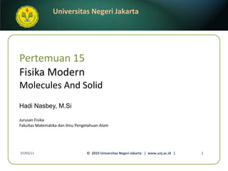 Pertemuan 15 Fisika Modern Molecules And Solid Hadi Nasbey, M.Si ,[object Object],[object Object],07/03/11 ©  2010 Universitas Negeri Jakarta  |  www.unj.ac.id  | 