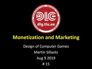 Monetization and Marketing
Design of Computer Games
Martin Sillaots
Aug 9 2019
# 15
 