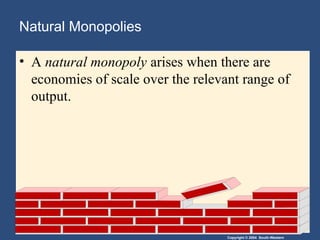 Copyright © 2004 South-Western
Natural Monopolies
• A natural monopoly arises when there are
economies of scale over the relevant range of
output.
 