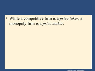 Copyright © 2004 South-Western
• While a competitive firm is a price taker, a
monopoly firm is a price maker.
 