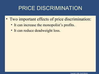 Copyright © 2004 South-Western
PRICE DISCRIMINATION
• Two important effects of price discrimination:
• It can increase the monopolist’s profits.
• It can reduce deadweight loss.
 