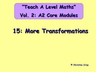 15: More Transformations15: More Transformations
© Christine Crisp
““Teach A Level Maths”Teach A Level Maths”
Vol. 2: A2 Core ModulesVol. 2: A2 Core Modules
 