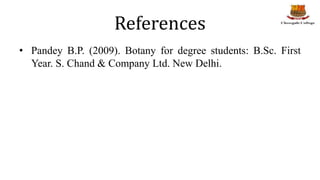 References
• Pandey B.P. (2009). Botany for degree students: B.Sc. First
Year. S. Chand & Company Ltd. New Delhi.
 