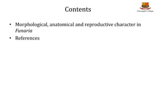 Contents
• Morphological, anatomical and reproductive character in
Funaria
• References
 
