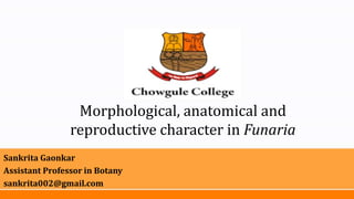 Morphological, anatomical and
reproductive character in Funaria
Sankrita Gaonkar
Assistant Professor in Botany
sankrita002@gmail.com
 