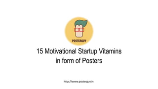 15 Motivational Startup Vitamins
in form of Posters
http://www.posterguy.in
 