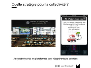 www.15marches.fr
Quelle stratégie pour la collectivité ?
Je collabore avec les plateformes pour récupérer leurs données
 