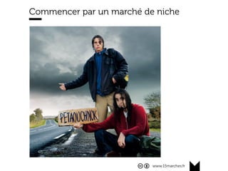 www.15marches.fr
Commencer par un marché de niche
 