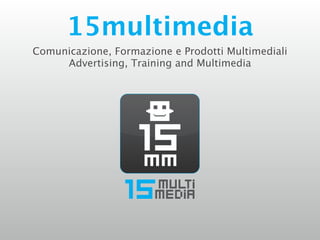 15multimedia
Comunicazione, Formazione e Prodotti Multimediali
     Advertising, Training and Multimedia
 