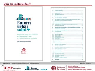 Com ho materialitzem
La salut en l’avaluació ambiental del planejament Nacho Guilera
Gerència de Serveis
d’Habitatge, Urbanisme i Activitats
Gerència de Serveis de Salut Pública i Consum
 