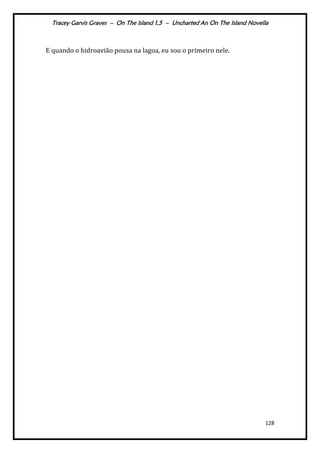 Tracey Garvis Graves – On The Island 1,5 – Uncharted An On The Island Novella
128
E quando o hidroavião pousa na lagoa, eu sou o primeiro nele.
 