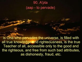 90. A'pta  (aap - to pervade)   is One who pervades the universe, is filled with all true knowledge and righteousness, is ...