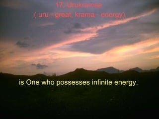 17. Urukramaa  ( uru - great, krama - energy) is One who possesses infinite energy.   