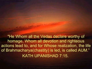 &quot;He Whom all the Vedas declare worthy of homage, Whom all devotion and righteous actions lead to, and for Whose reali...