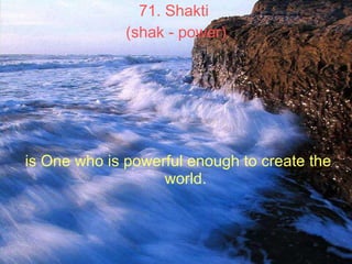 71. Shakti  (shak - power) is One who is powerful enough to create the world.   