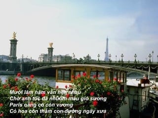 Mười lăm năm vẫn hẹn nhau  Chờ anh tóc đã nhuốm màu gió sương  Paris nắng có còn vương  Cỏ hoa còn thắm con đường ngày xưa  