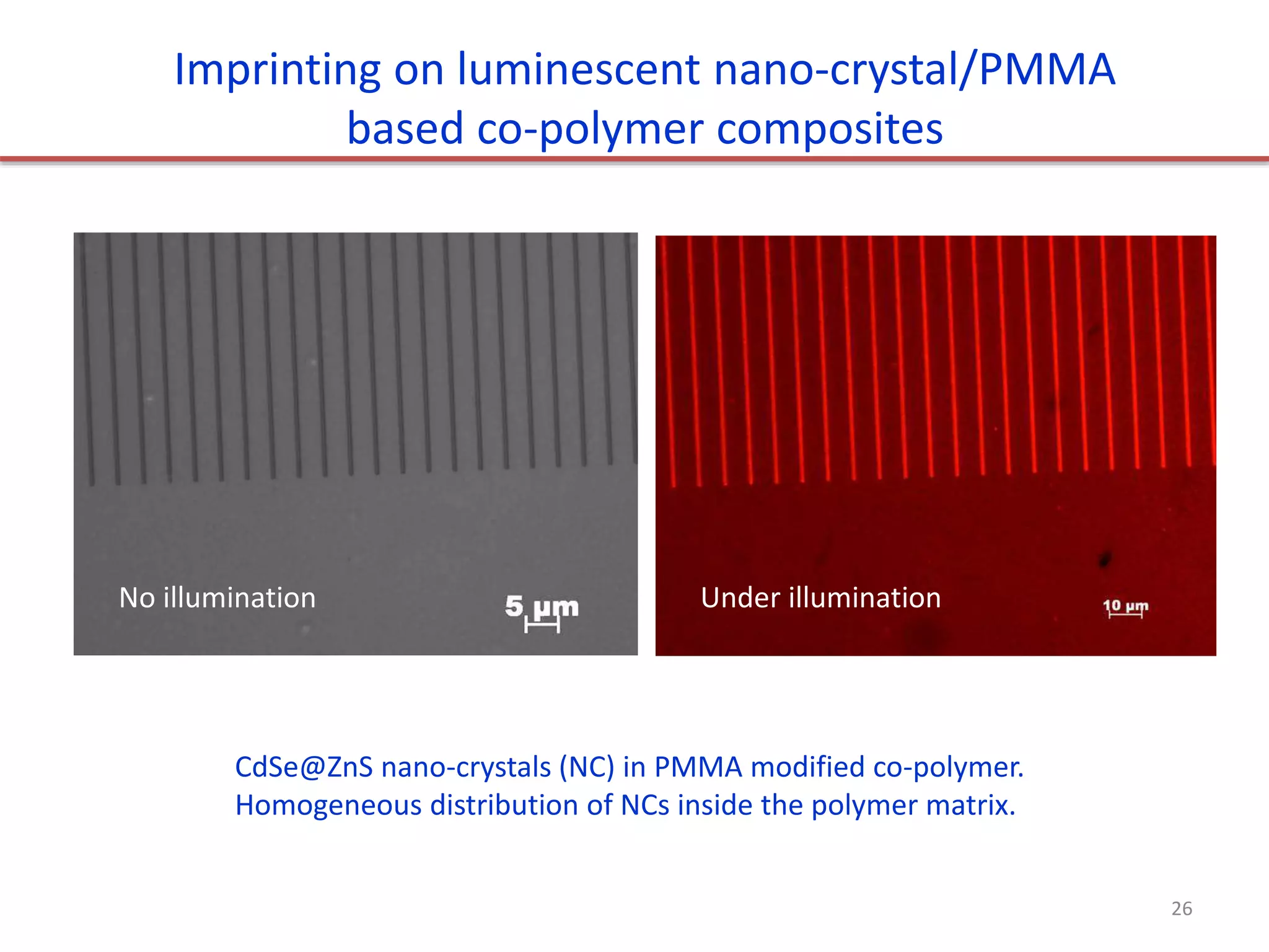 CdSe@ZnS nano-crystals (NC) in PMMA modified co-polymer.
Homogeneous distribution of NCs inside the polymer matrix.
Imprinting on luminescent nano-crystal/PMMA
based co-polymer composites
Under illumination
No illumination
26
 