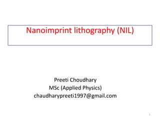 Nanoimprint lithography (NIL)
Preeti Choudhary
MSc (Applied Physics)
chaudharypreeti1997@gmail.com
1
 
