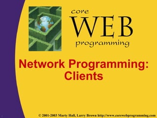 1 © 2001-2003 Marty Hall, Larry Brown http://www.corewebprogramming.com
core
programming
Network Programming:
Clients
 