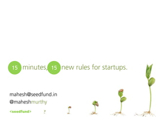 15   minutes,   15   new rules for startups.


mahesh@seedfund.in
@maheshmurthy
<seedfund>
 