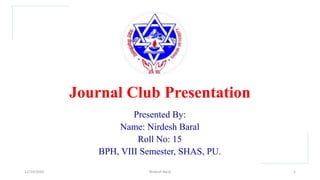 Journal Club Presentation
Presented By:
Name: Nirdesh Baral
Roll No: 15
BPH, VIII Semester, SHAS, PU.
12/10/2020 Nridesh Baral 1
 