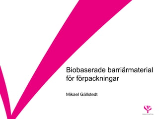 Biobaserade barriärmaterial
för förpackningar

Mikael Gällstedt
 