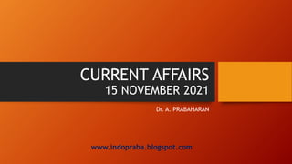 CURRENT AFFAIRS
15 NOVEMBER 2021
Dr. A. PRABAHARAN
www.indopraba.blogspot.com
 