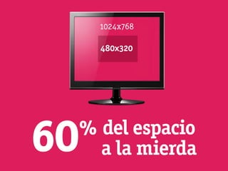 1024x768

       480x320




60   % del espacio
       a la mierda
 