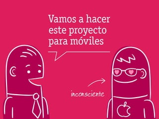 Vamos a hacer
este proyecto
para móviles



    inconsciente
 