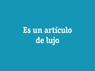 Es un artículo
    de lujo
 