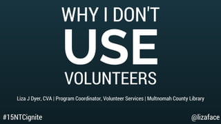 Why I Don't Use Volunteers - 15NTC Ignite