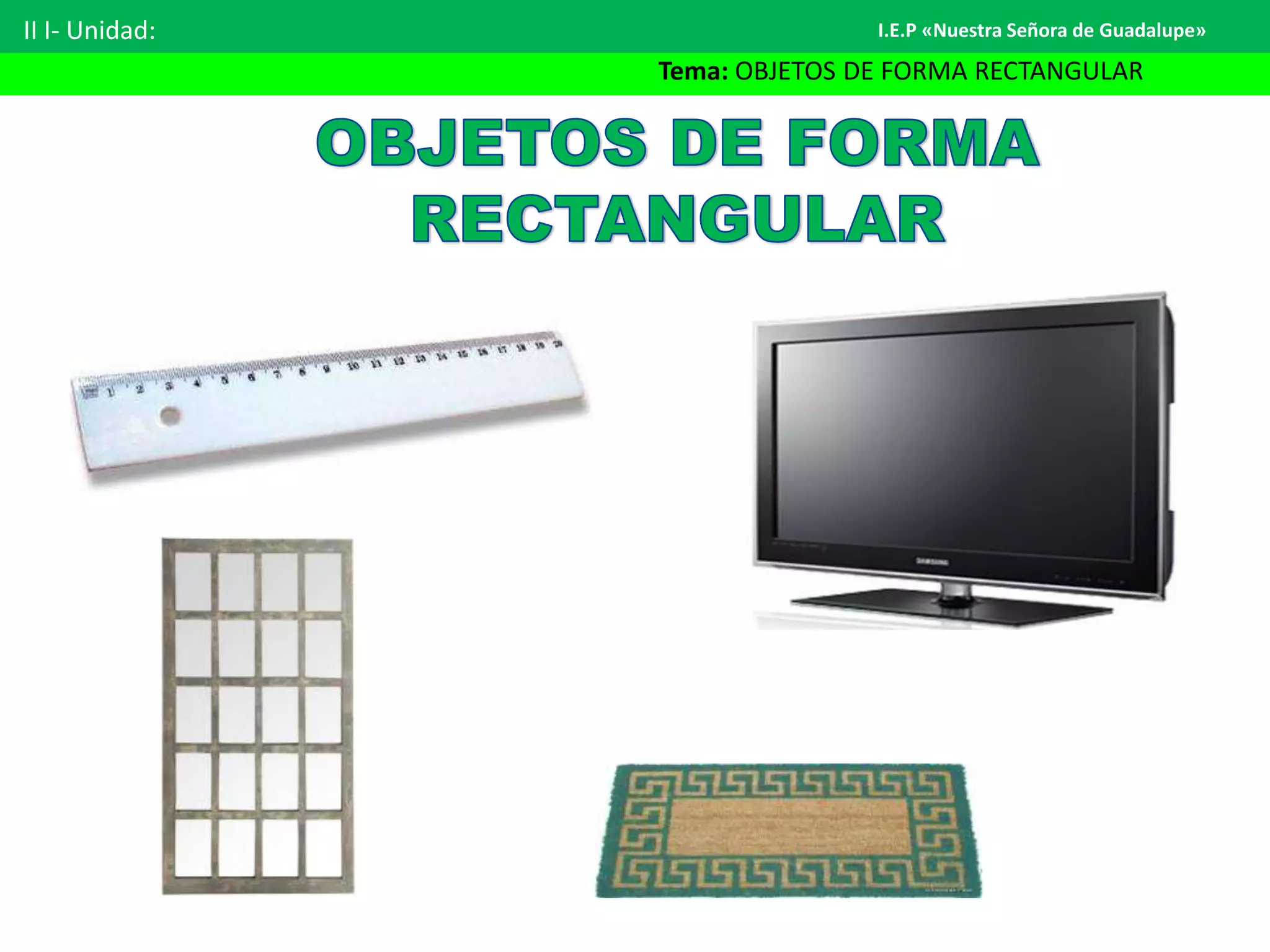 II I- Unidad:
Tema: OBJETOS DE FORMA RECTANGULAR
I.E.P «Nuestra Señora de Guadalupe»