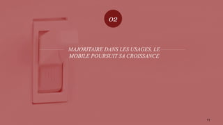 MAJORITAIRE DANS LES USAGES, LE
MOBILE POURSUIT SA CROISSANCE
02
11
 