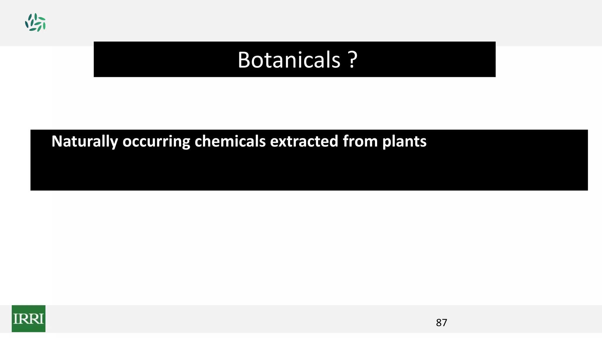 Naturally occurring chemicals extracted from plants
Botanicals ?
87
 